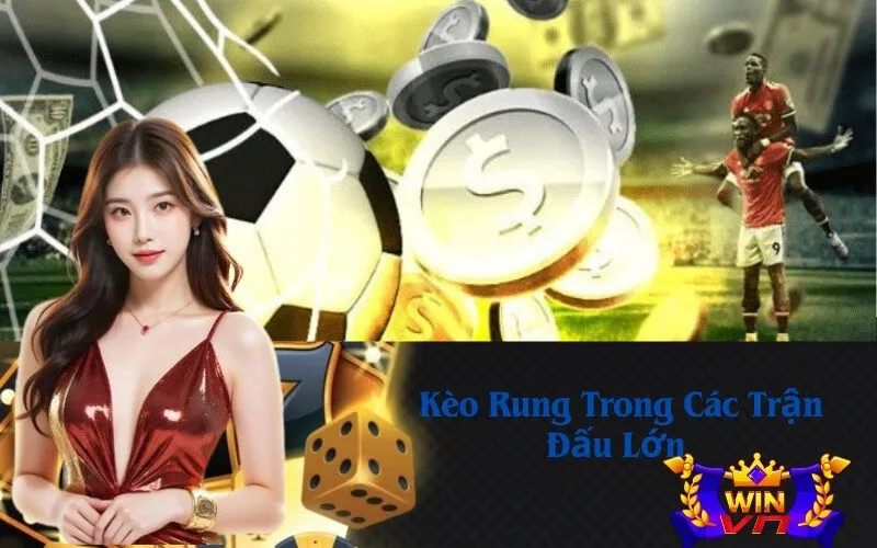 Kèo Rung Trong Các Trận Đấu Lớn