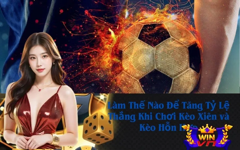 Làm Thế Nào Để Tăng Tỷ Lệ Thắng Khi Chơi Kèo Xiên và Kèo Hỗn Hợp